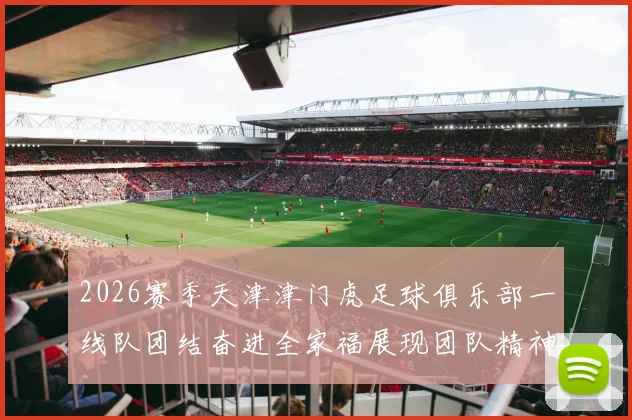 2026赛季天津津门虎足球俱乐部一线队团结奋进全家福展现团队精神与梦想追求