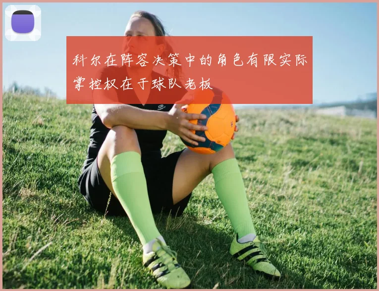 科尔在阵容决策中的角色有限实际掌控权在于球队老板