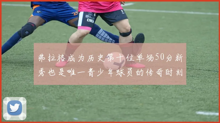 弗拉格成为历史第十位单场50分新秀也是唯一青少年球员的传奇时刻