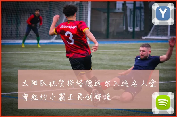 太阳队祝贺斯塔德迈尔入选名人堂曾经的小霸王再创辉煌