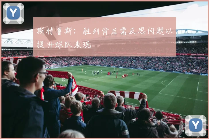 斯特鲁斯：胜利背后需反思问题以提升球队表现