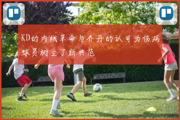 KD的内线革命与乔丹的认可为伤病球员树立了新典范