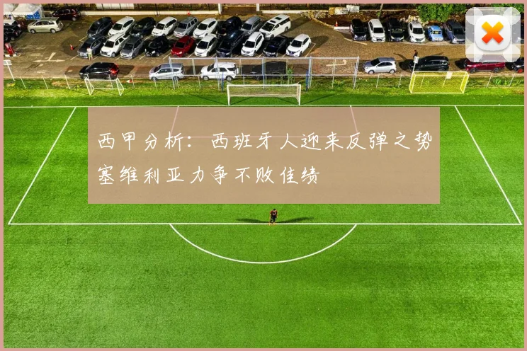 西甲分析：西班牙人迎来反弹之势塞维利亚力争不败佳绩