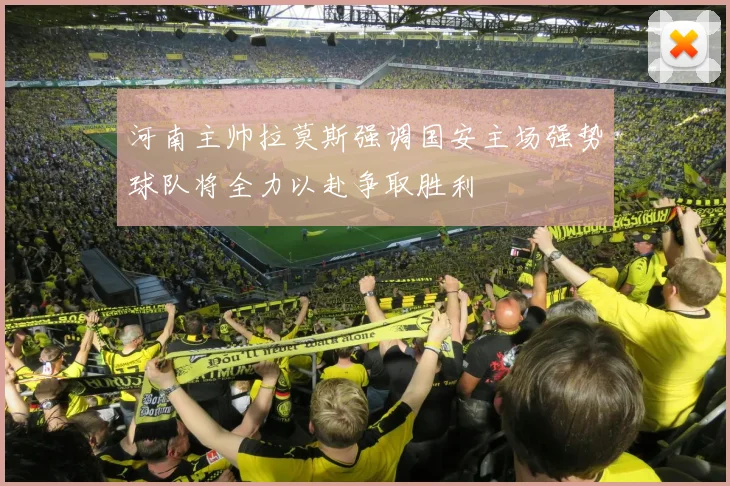 河南主帅拉莫斯强调国安主场强势球队将全力以赴争取胜利