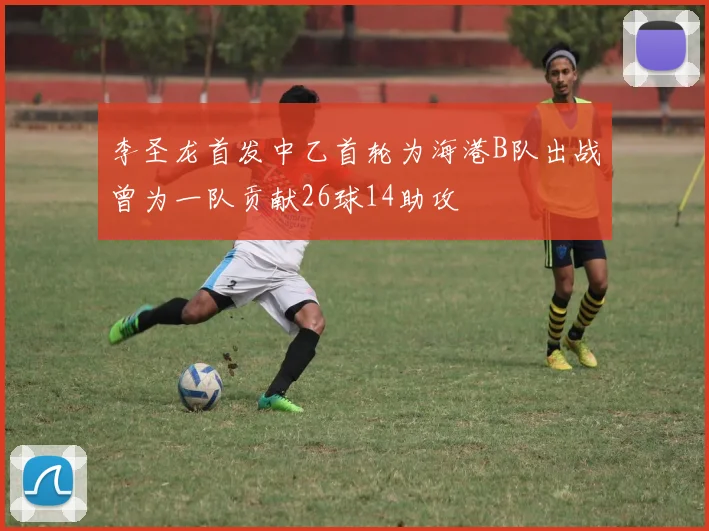 李圣龙首发中乙首轮为海港B队出战曾为一队贡献26球14助攻