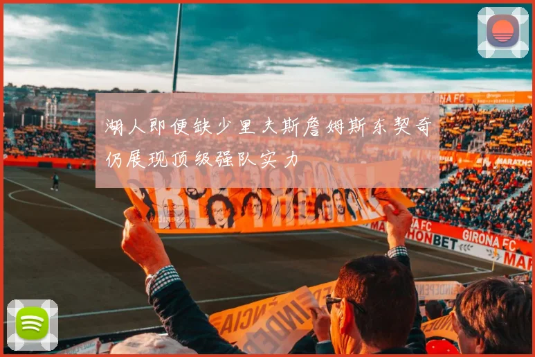 湖人即便缺少里夫斯詹姆斯东契奇仍展现顶级强队实力