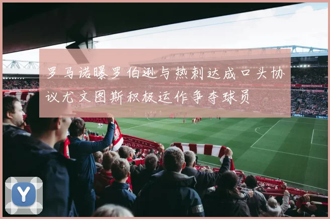 罗马诺曝罗伯逊与热刺达成口头协议尤文图斯积极运作争夺球员