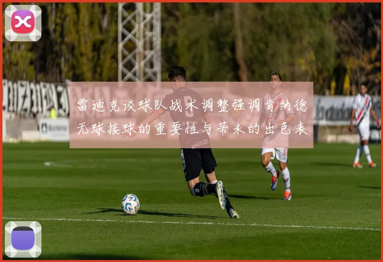 雷迪克谈球队战术调整强调肯纳德无球接球的重要性与蒂米的出色表现