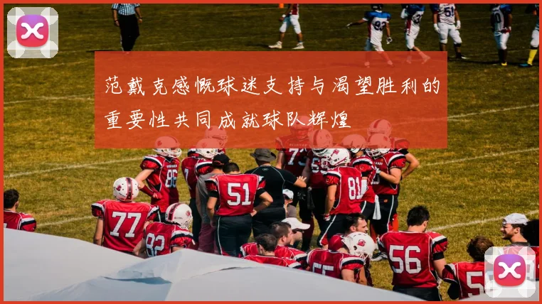 范戴克感慨球迷支持与渴望胜利的重要性共同成就球队辉煌
