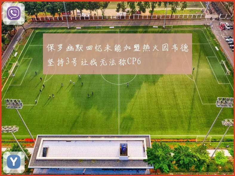 保罗幽默回忆未能加盟热火因韦德坚持3号让我无法称CP6