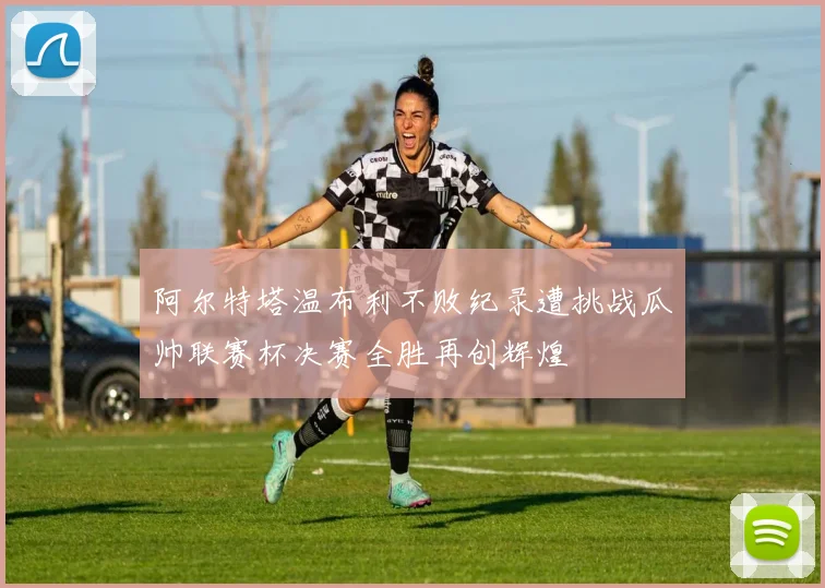 阿尔特塔温布利不败纪录遭挑战瓜帅联赛杯决赛全胜再创辉煌