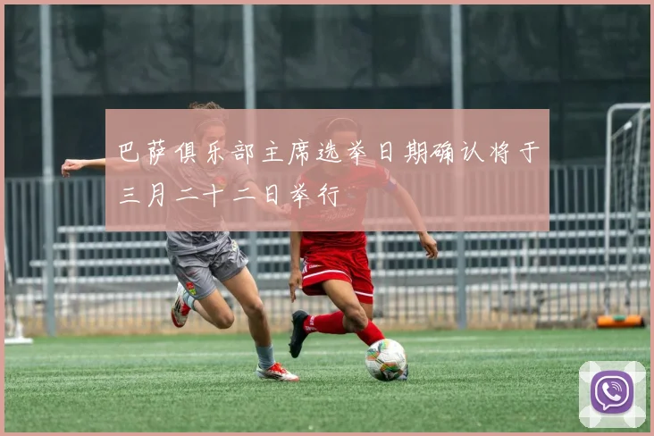 巴萨俱乐部主席选举日期确认将于三月二十二日举行